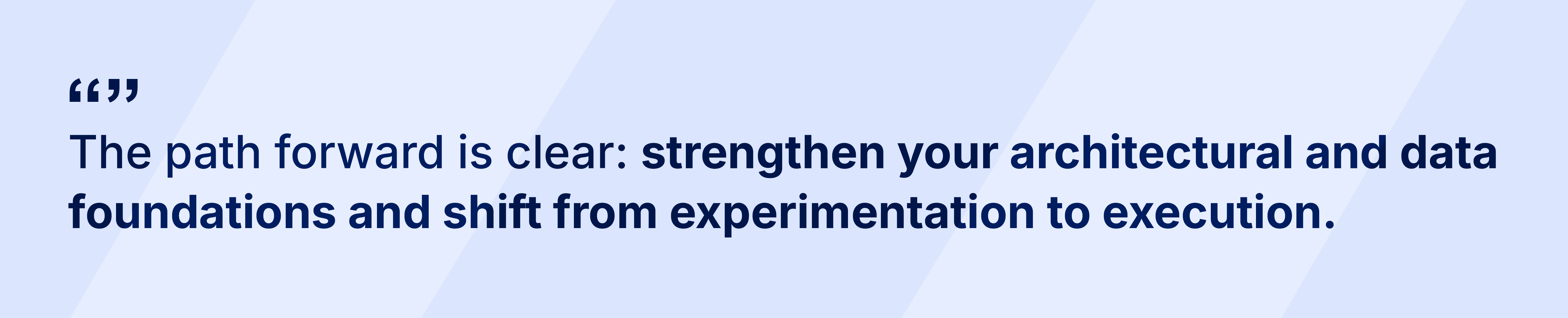 "The path forward is clear: strengthen your architectural and data foundations and shift from experimentation to execution."