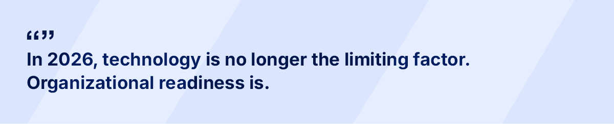 “In 2026, technology is no longer the limiting factor. Organizational readiness is.”